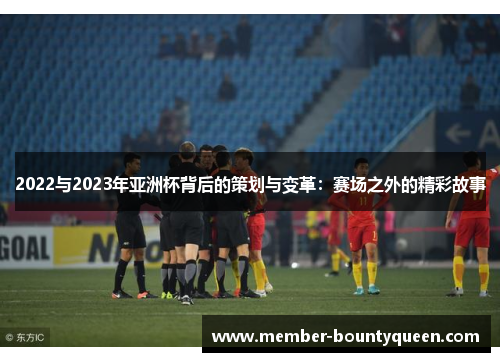 2022与2023年亚洲杯背后的策划与变革：赛场之外的精彩故事