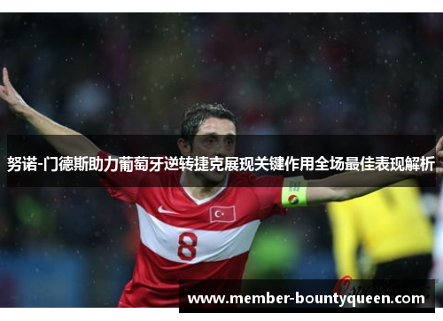 努诺-门德斯助力葡萄牙逆转捷克展现关键作用全场最佳表现解析