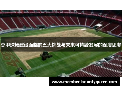 意甲球场建设面临的五大挑战与未来可持续发展的深度思考 意甲球场建设面临的五大挑战与未来可持续发展的深度思考