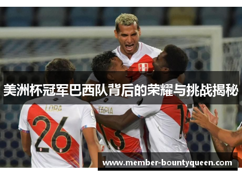 美洲杯冠军巴西队背后的荣耀与挑战揭秘 美洲杯冠军巴西队背后的荣耀与挑战揭秘