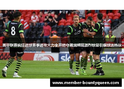 英甲联赛疯狂进球赛季进攻火力全开防守漏洞频现激烈较量引爆球迷热议
