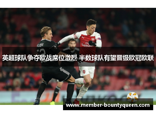 英超球队争夺欧战席位激烈 半数球队有望晋级欧冠欧联