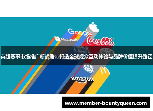 英超赛事市场推广新战略:打造全球观众互动体验与品牌价值提升路径 英超赛事市场推广新战略:打造全球观众互动体验与品牌价值提升路径