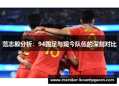 范志毅分析:94国足与现今队伍的深刻对比 范志毅分析:94国足与现今队伍的深刻对比