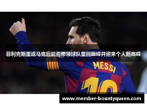 菲利克斯重返马竞后能否带领球队重回巅峰并迎来个人新高峰 菲利克斯重返马竞后能否带领球队重回巅峰并迎来个人新高峰
