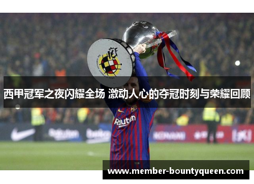 西甲冠军之夜闪耀全场 激动人心的夺冠时刻与荣耀回顾