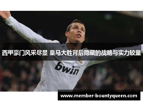 西甲豪门风采尽显 皇马大胜背后隐藏的战略与实力较量