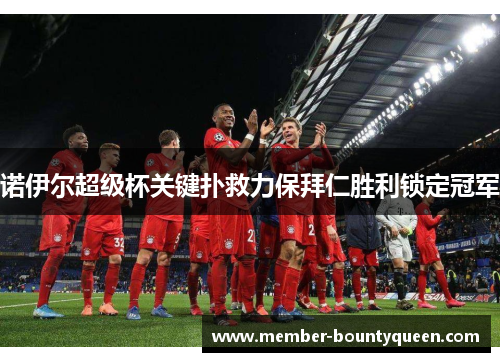 诺伊尔超级杯关键扑救力保拜仁胜利锁定冠军