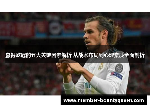 赢得欧冠的五大关键因素解析 从战术布局到心理素质全面剖析