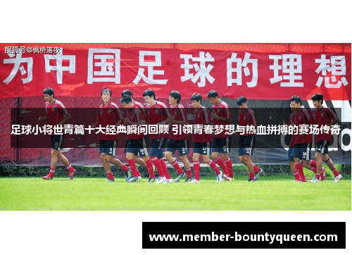 足球小将世青篇十大经典瞬间回顾 引领青春梦想与热血拼搏的赛场传奇