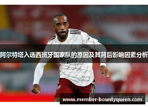 阿尔特塔入选西班牙国家队的原因及其背后影响因素分析