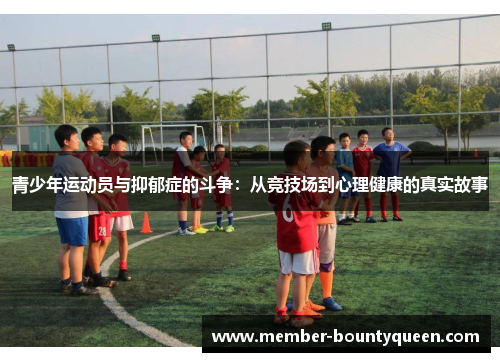 青少年运动员与抑郁症的斗争：从竞技场到心理健康的真实故事