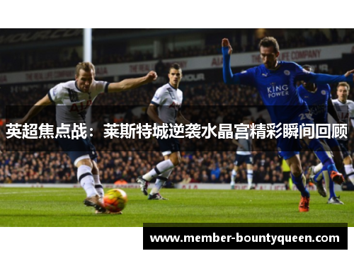 英超焦点战:莱斯特城逆袭水晶宫精彩瞬间回顾 英超焦点战:莱斯特城逆袭水晶宫精彩瞬间回顾