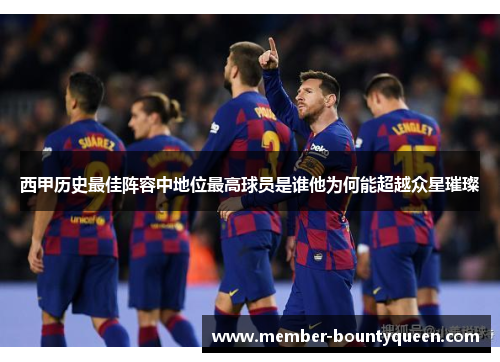 西甲历史最佳阵容中地位最高球员是谁他为何能超越众星璀璨 西甲历史最佳阵容中地位最高球员是谁他为何能超越众星璀璨