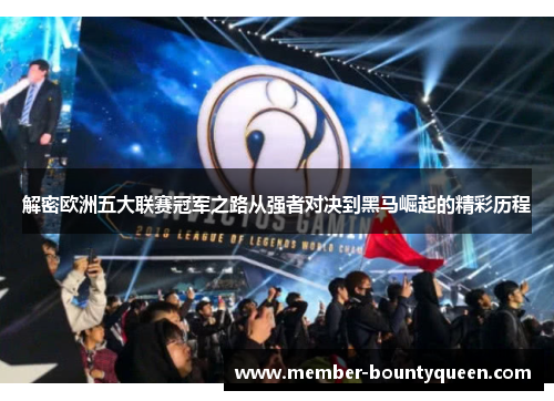 解密欧洲五大联赛冠军之路从强者对决到黑马崛起的精彩历程 解密欧洲五大联赛冠军之路从强者对决到黑马崛起的精彩历程