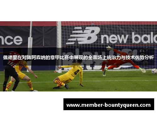 佩德里在对阵阿森纳的意甲比赛中展现的全面场上统治力与技术优势分析 佩德里在对阵阿森纳的意甲比赛中展现的全面场上统治力与技术优势分析