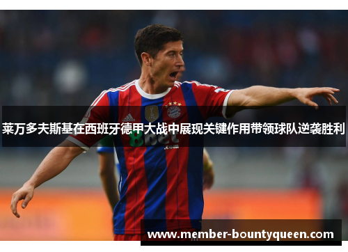 莱万多夫斯基在西班牙德甲大战中展现关键作用带领球队逆袭胜利