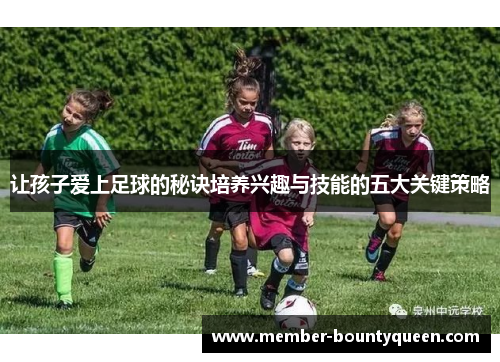 让孩子爱上足球的秘诀培养兴趣与技能的五大关键策略 让孩子爱上足球的秘诀培养兴趣与技能的五大关键策略