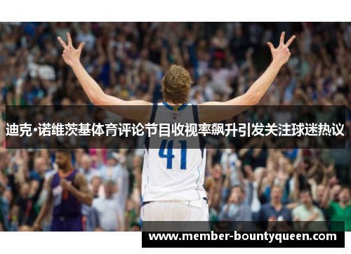 迪克·诺维茨基体育评论节目收视率飙升引发关注球迷热议