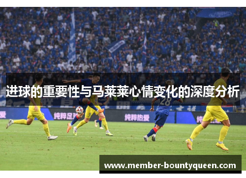 进球的重要性与马莱莱心情变化的深度分析