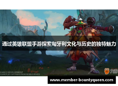 通过英雄联盟手游探索匈牙利文化与历史的独特魅力