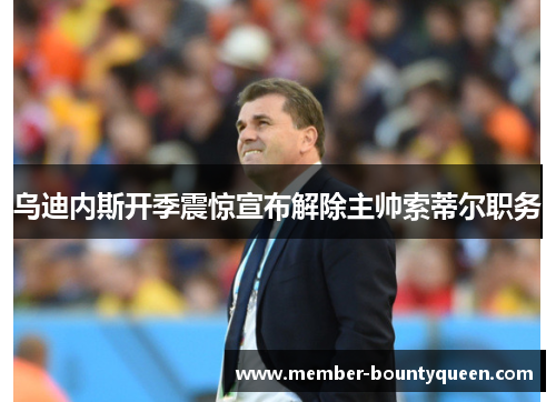 乌迪内斯开季震惊宣布解除主帅索蒂尔职务