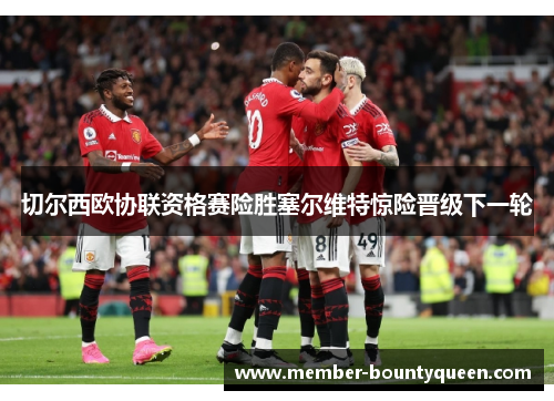 切尔西欧协联资格赛险胜塞尔维特惊险晋级下一轮