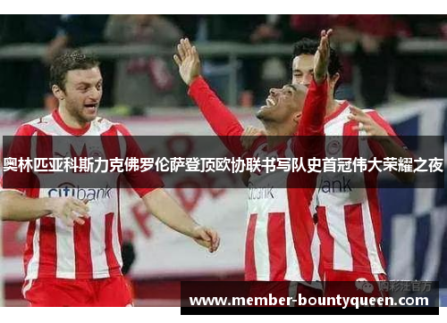奥林匹亚科斯力克佛罗伦萨登顶欧协联书写队史首冠伟大荣耀之夜
