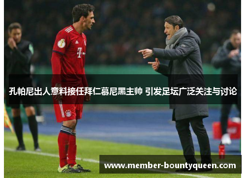 孔帕尼出人意料接任拜仁慕尼黑主帅 引发足坛广泛关注与讨论