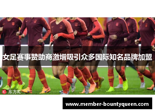 女足赛事赞助商激增吸引众多国际知名品牌加盟 女足赛事赞助商激增吸引众多国际知名品牌加盟