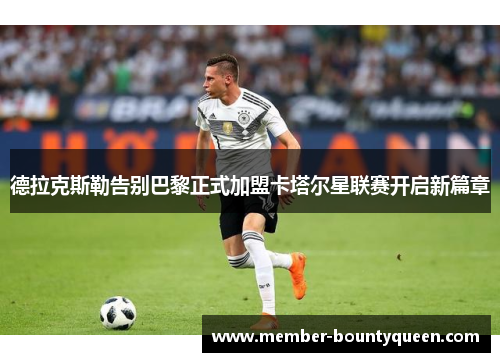 德拉克斯勒告别巴黎正式加盟卡塔尔星联赛开启新篇章