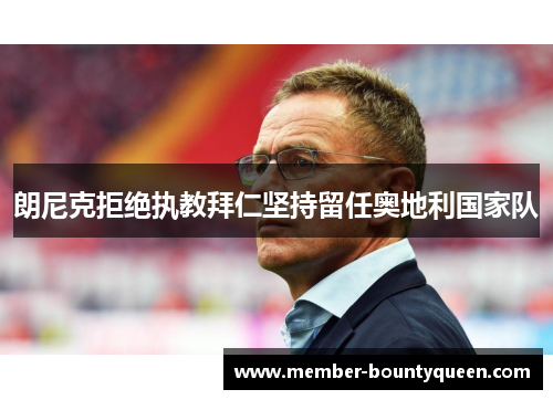 朗尼克拒绝执教拜仁坚持留任奥地利国家队