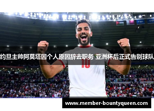 约旦主帅阿莫塔因个人原因辞去职务 亚洲杯后正式告别球队