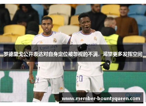 罗德里戈公开表达对自身定位被忽视的不满，渴望更多发挥空间