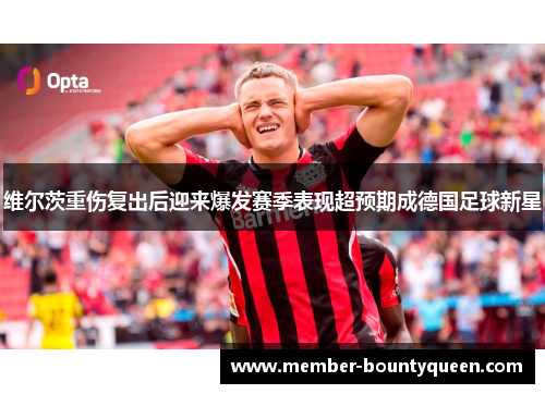 维尔茨重伤复出后迎来爆发赛季表现超预期成德国足球新星 维尔茨重伤复出后迎来爆发赛季表现超预期成德国足球新星