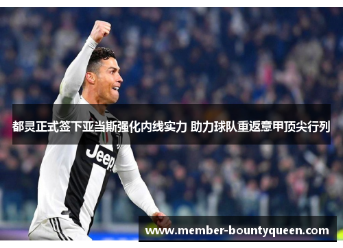 都灵正式签下亚当斯强化内线实力 助力球队重返意甲顶尖行列