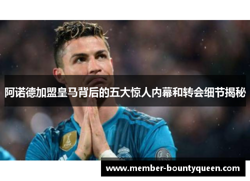 阿诺德加盟皇马背后的五大惊人内幕和转会细节揭秘
