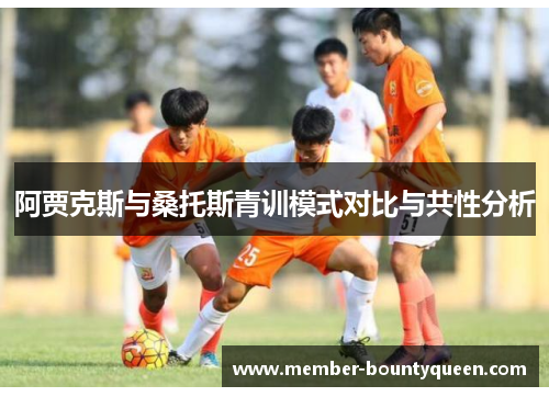 阿贾克斯与桑托斯青训模式对比与共性分析 阿贾克斯与桑托斯青训模式对比与共性分析