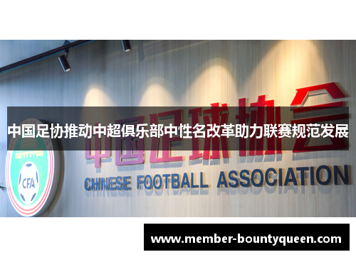 中国足协推动中超俱乐部中性名改革助力联赛规范发展