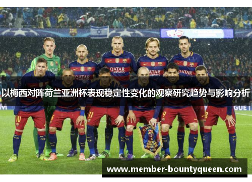 以梅西对阵荷兰亚洲杯表现稳定性变化的观察研究趋势与影响分析