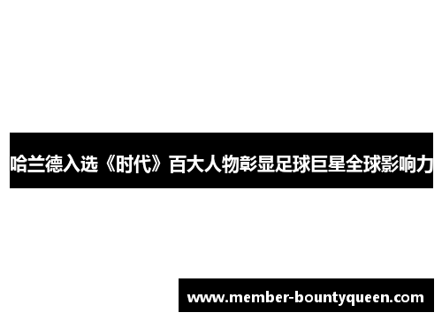 哈兰德入选《时代》百大人物彰显足球巨星全球影响力