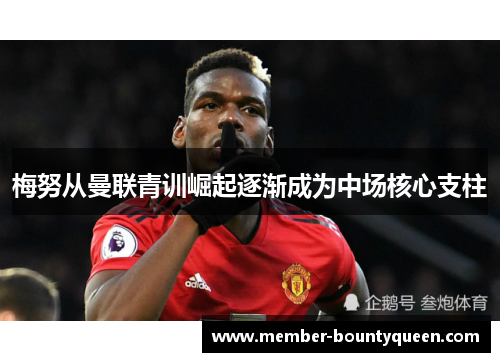 梅努从曼联青训崛起逐渐成为中场核心支柱