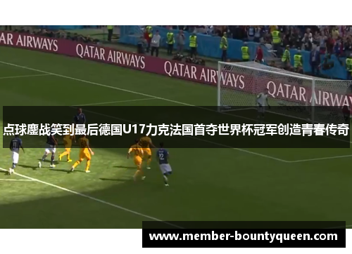 点球鏖战笑到最后德国U17力克法国首夺世界杯冠军创造青春传奇