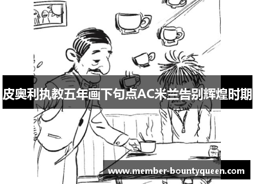 皮奥利执教五年画下句点AC米兰告别辉煌时期