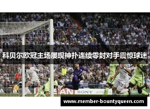 科贝尔欧冠主场屡现神扑连续零封对手震惊球迷