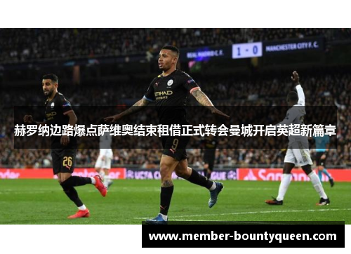 赫罗纳边路爆点萨维奥结束租借正式转会曼城开启英超新篇章