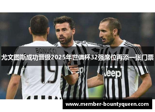 尤文图斯成功晋级2025年世俱杯32强席位再添一张门票