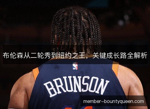 布伦森从二轮秀到纽约之王，关键成长路全解析