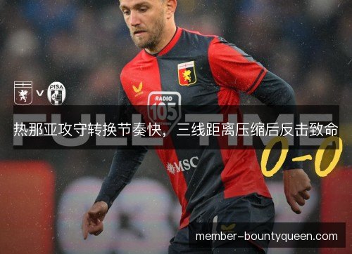热那亚攻守转换节奏快，三线距离压缩后反击致命
