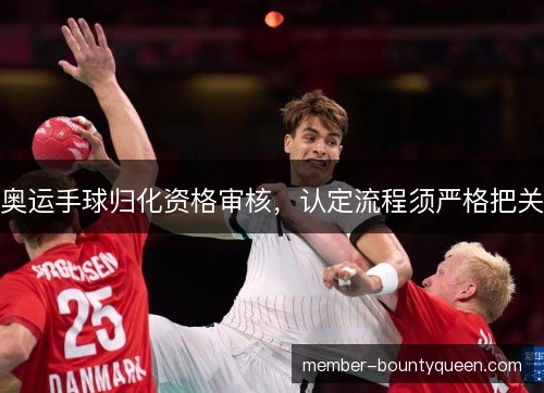 奥运手球归化资格审核，认定流程须严格把关